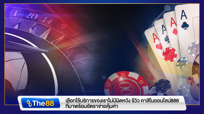 เลือกใช้บริการของเราไม่มีผิดหวัง รีวิว คาสิโนออนไลน์888 ที่มาพร้อมอัตราจ่ายคุ้มค่า