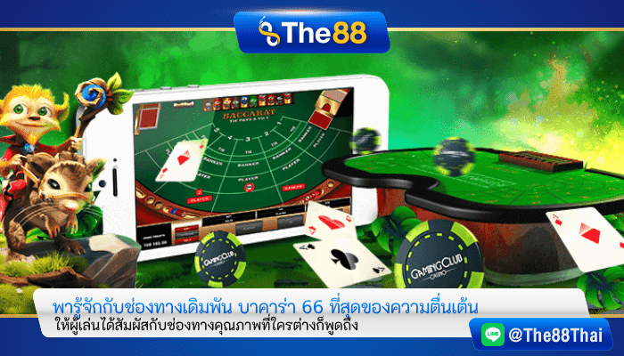พารู้จักกับช่องทางเดิมพัน บาคาร่า 66 ที่สุดของความตื่นเต้น
