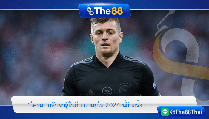 "โครส" กลับมาสู้ในศึก บอลยูโร 2024 นี้อีกครั้ง