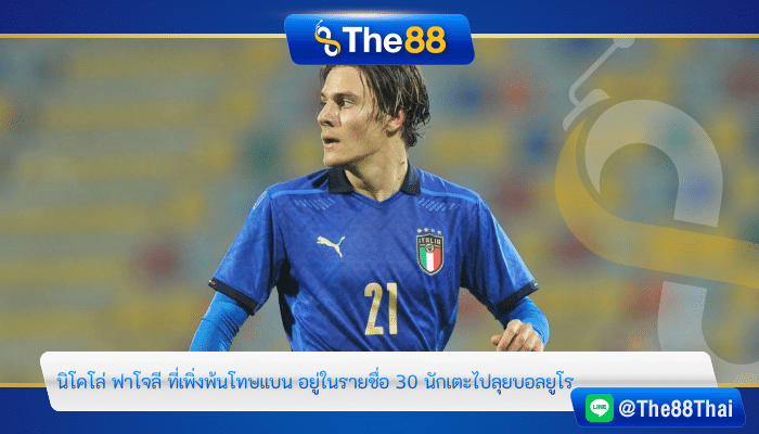 นิโคโล่ ฟาโจลี ที่เพิ่งพ้นโทษแบน อยู่ในรายชื่อ 30 นักเตะไปลุยบอลยูโร