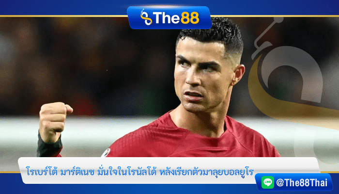 “โรเบร์โต้ มาร์ติเนซ” มั่นใจใน “โรนัลโด้” หลังเรียกตัวมาลุยบอลยูโร