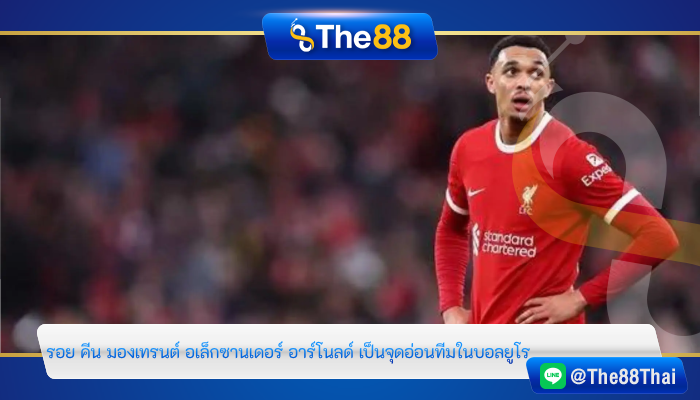 รอย คีน มอง “เทรนต์ อเล็กซานเดอร์” อาร์โนลด์ เป็นจุดอ่อนทีมในบอลยูโร