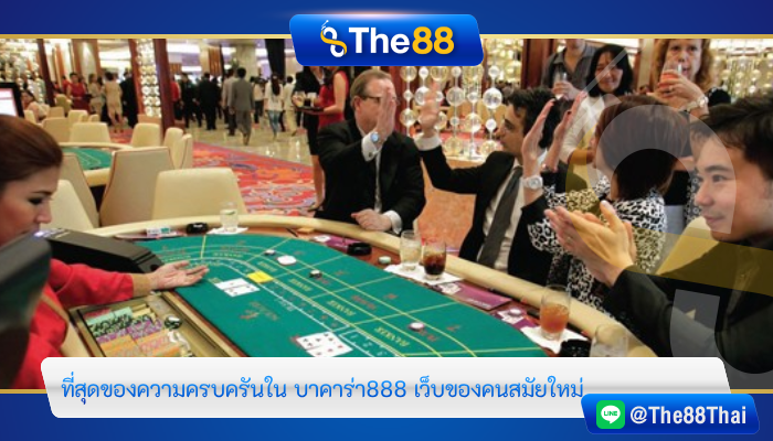 ที่สุดของความครบครันใน บาคาร่า888 เว็บของคนสมัยใหม่