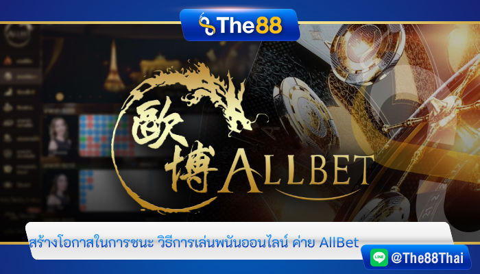 สร้างโอกาสในการชนะ วิธีการเล่นพนันออนไลน์ ค่าย AllBet