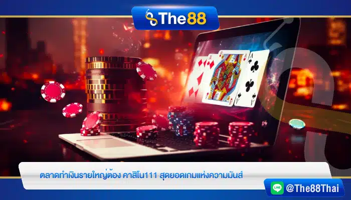 ตลาดทำเงินรายใหญ่ต้อง คาสิโน111 สุดยอดเกมแห่งความมันส์